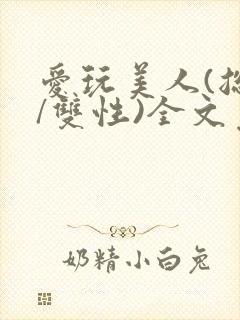 爱玩美人(总攻/双性)全文免费阅读