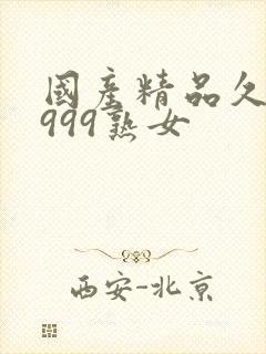 国产精品久久久999熟女