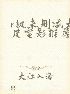 r级未删减大尺度电影推荐