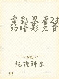 电影忍者2撕裂的暗影免费完整版