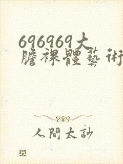 696969大胆裸体艺术