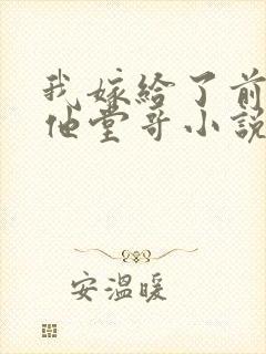 我嫁给了前男友他堂哥小说在线阅读