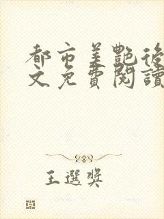 都市美艳后宫全文免费阅读笔趣阁