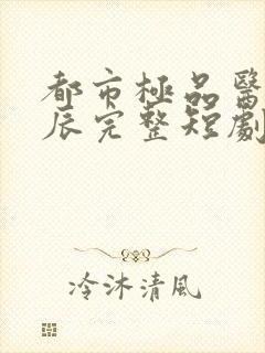 都市极品医神叶辰完整短剧