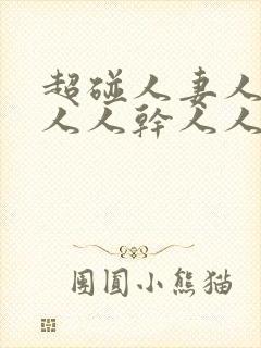 超碰人妻人操人人人干人人爽