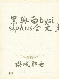黑与白bysisiphus全文免费阅读笔趣阁封面