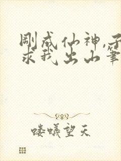 刚成仙神,子孙求我出山笔趣阁