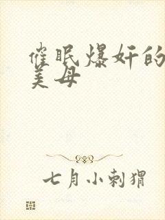 催眠爆奸的冷艳美母