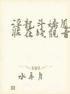 淫龙斗娇凤完整版在线观看未删减版