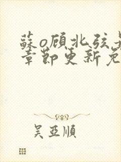 苏o顾北弦最新章节更新免费阅读