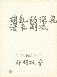 胡乱的深见君动漫未删减