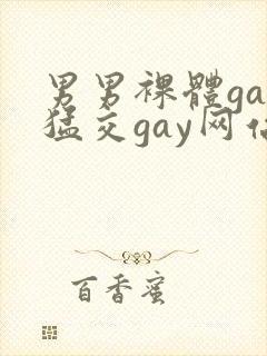 男男裸体gay猛交gay网站