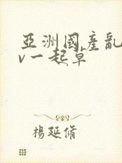 亚洲国产乱码av一起草