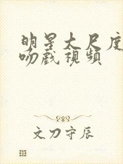 明星大尺度床戏吻戏视频