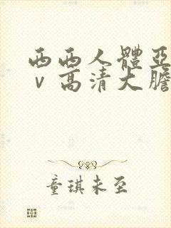 西西人体亚洲aⅴ高清大胆