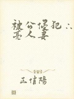 被公侵犯∴的漂亮人妻