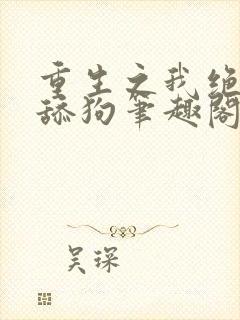 重生之我绝不当舔狗笔趣阁