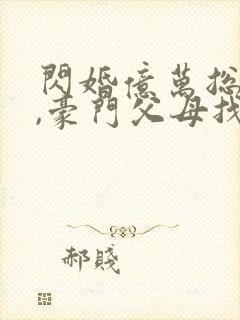 闪婚亿万总裁后,豪门父母找来了