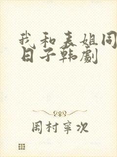 我和表姐同居的日子韩剧