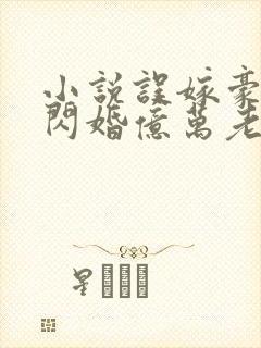 小说误嫁豪门,闪婚亿万老公免费阅读全文封面