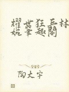 耀世狂兵林北苏婉笔趣阁