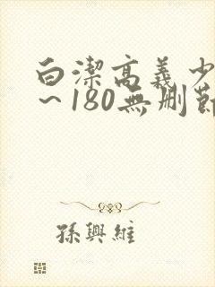 白洁高义少妇1～180无删节