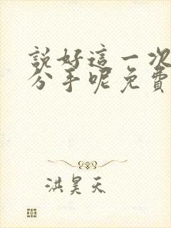 说好这一次一定分手呢免费阅读小说