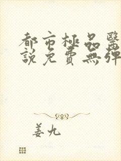 都市极品医神小说免费无弹窗