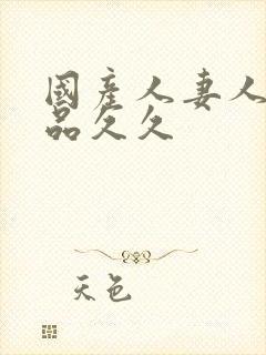 国产人妻人伦精品久久