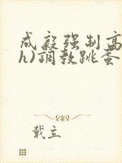 成毅强制高潮(h)调教跳蛋小说封面