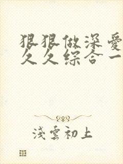 狠狠做深爱婷婷久久综合一区亚洲封面