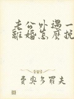 老公外遇一定要离婚怎么挽救