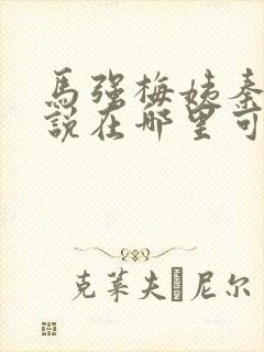 马强梅姨秦峰小说在哪里可以免费阅读