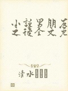 小说男朋友出轨之后全文免费阅读