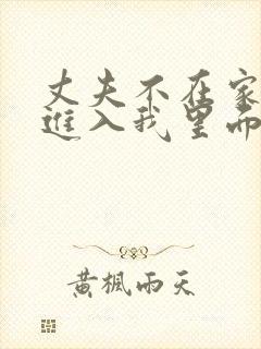 丈夫不在家时,进入我里面日本电影