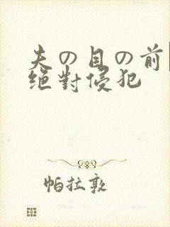夫の目の前で犯绝对侵犯