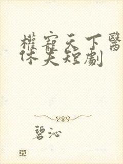 权宠天下医妃要休夫短剧