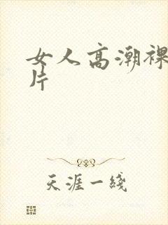 女人高潮裸体毛片