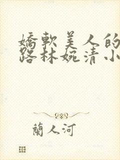 娇软美人的风月路林婉清小说免费最