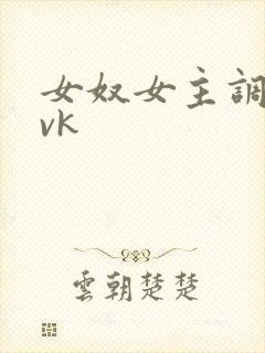 女奴女主调教 vk