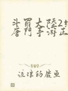 斗罗大陆2绝世唐门手游正版