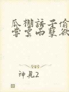 瓜棚诱子偷伦初尝云雨孽欲情缘