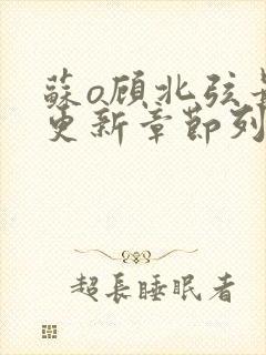 苏o顾北弦最新更新章节列表