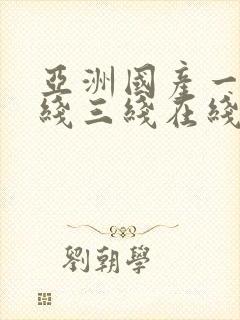 亚洲国产一线二线三线在线观看