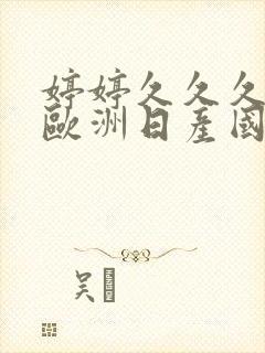 婷婷久久久亚洲欧洲日产国码av