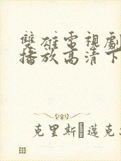 双雄电视剧免费播放高清下载