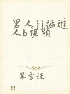 男人jj插进女人b视频