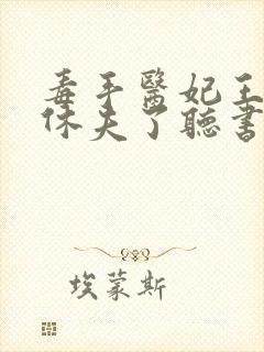 毒手医妃王爷被休夫了听书