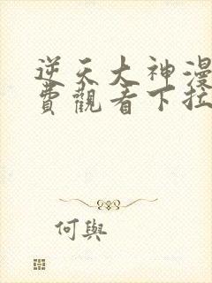 逆天大神漫画免费观看下拉式