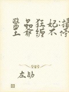 医品狂妃:摄政王爷缠不停